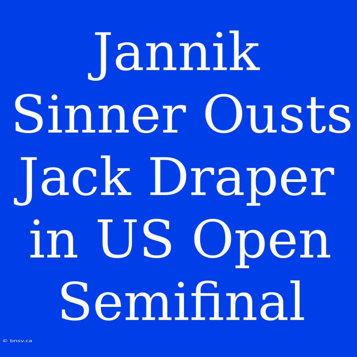 Jannik Sinner Ousts Jack Draper In US Open Semifinal