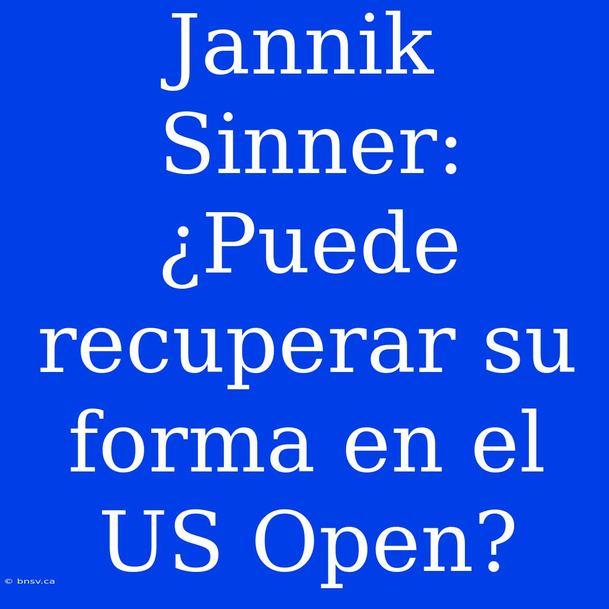 Jannik Sinner: ¿Puede Recuperar Su Forma En El US Open?