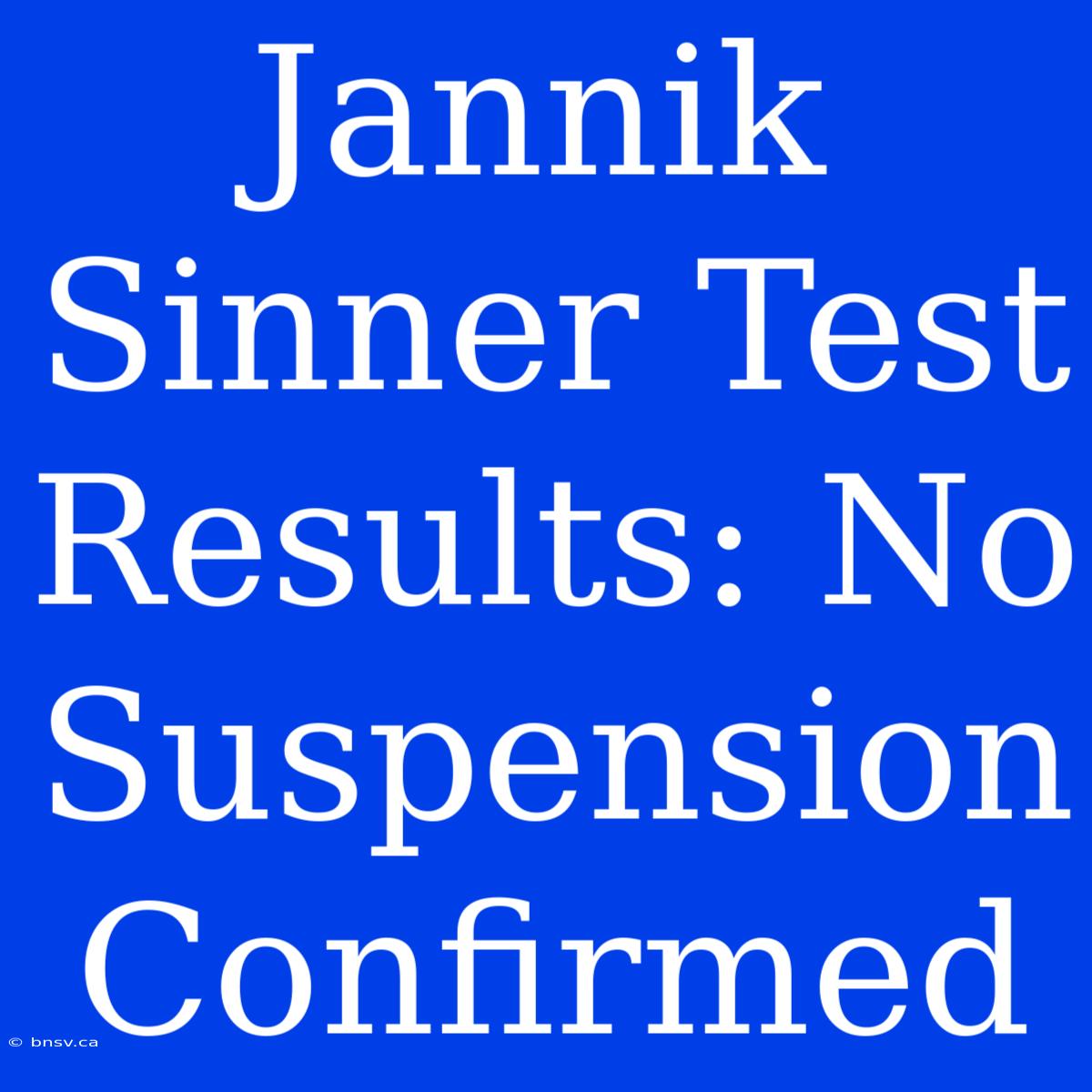 Jannik Sinner Test Results: No Suspension Confirmed