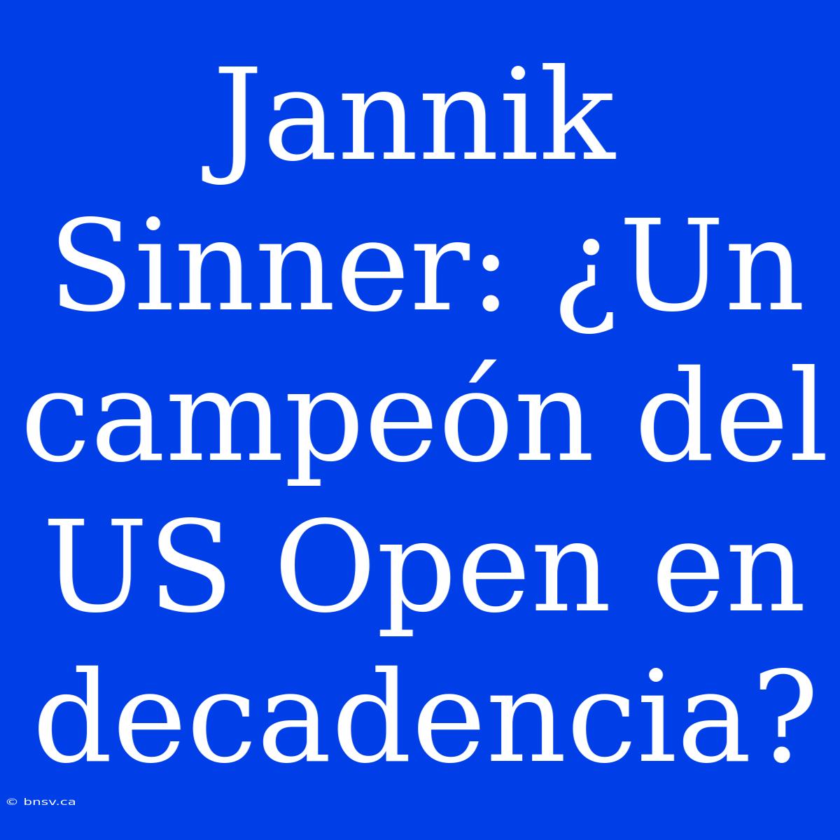 Jannik Sinner: ¿Un Campeón Del US Open En Decadencia?