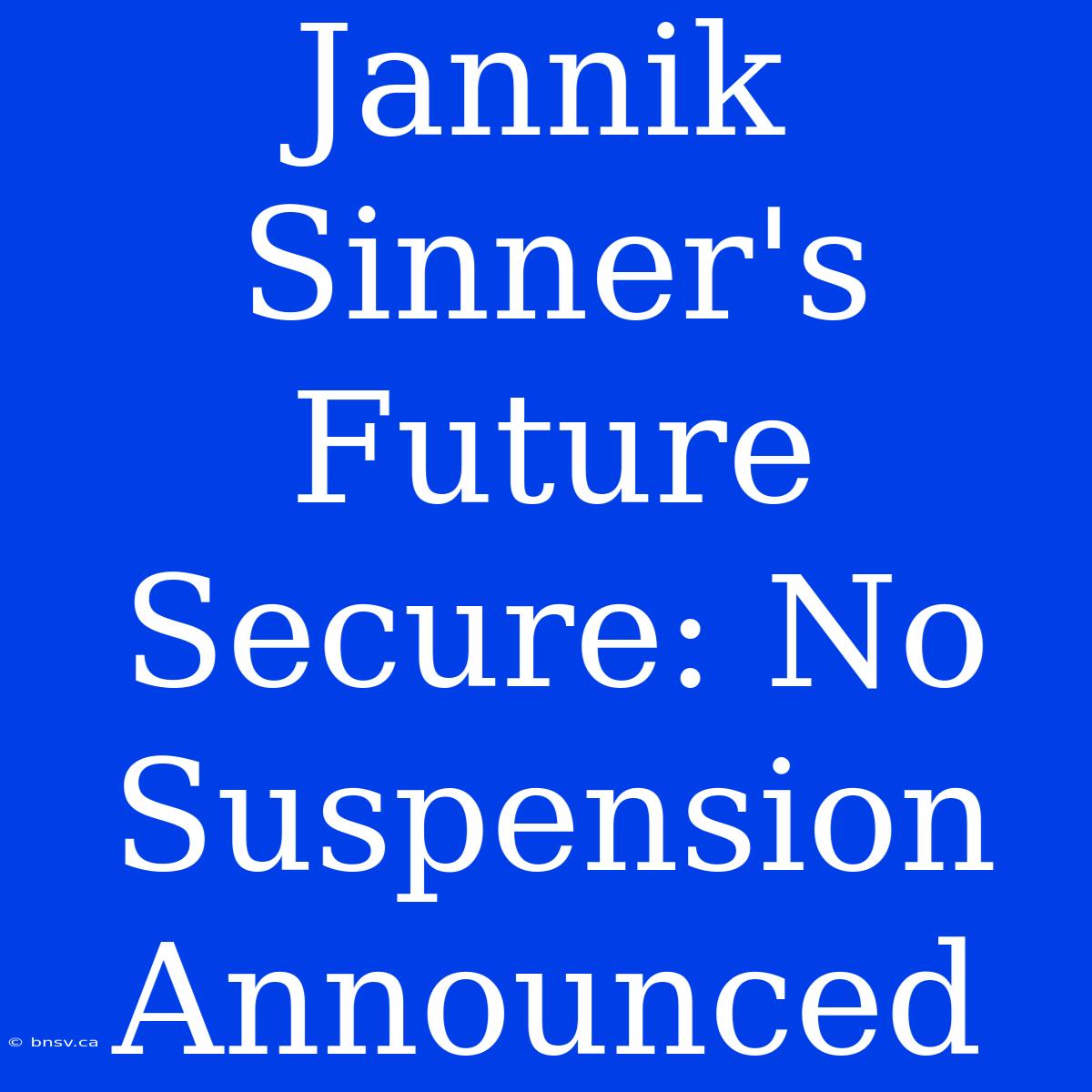 Jannik Sinner's Future Secure: No Suspension Announced