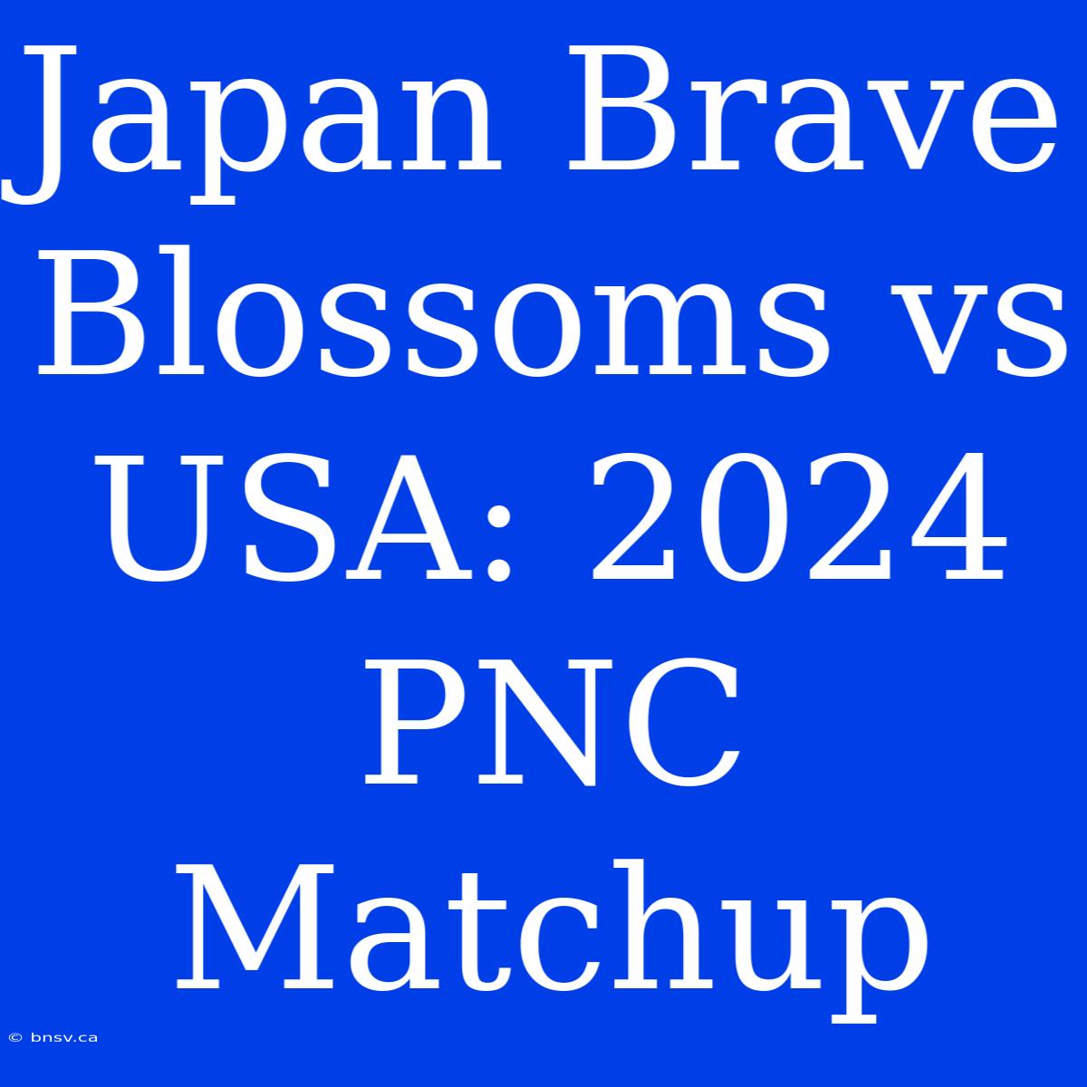 Japan Brave Blossoms Vs USA: 2024 PNC Matchup