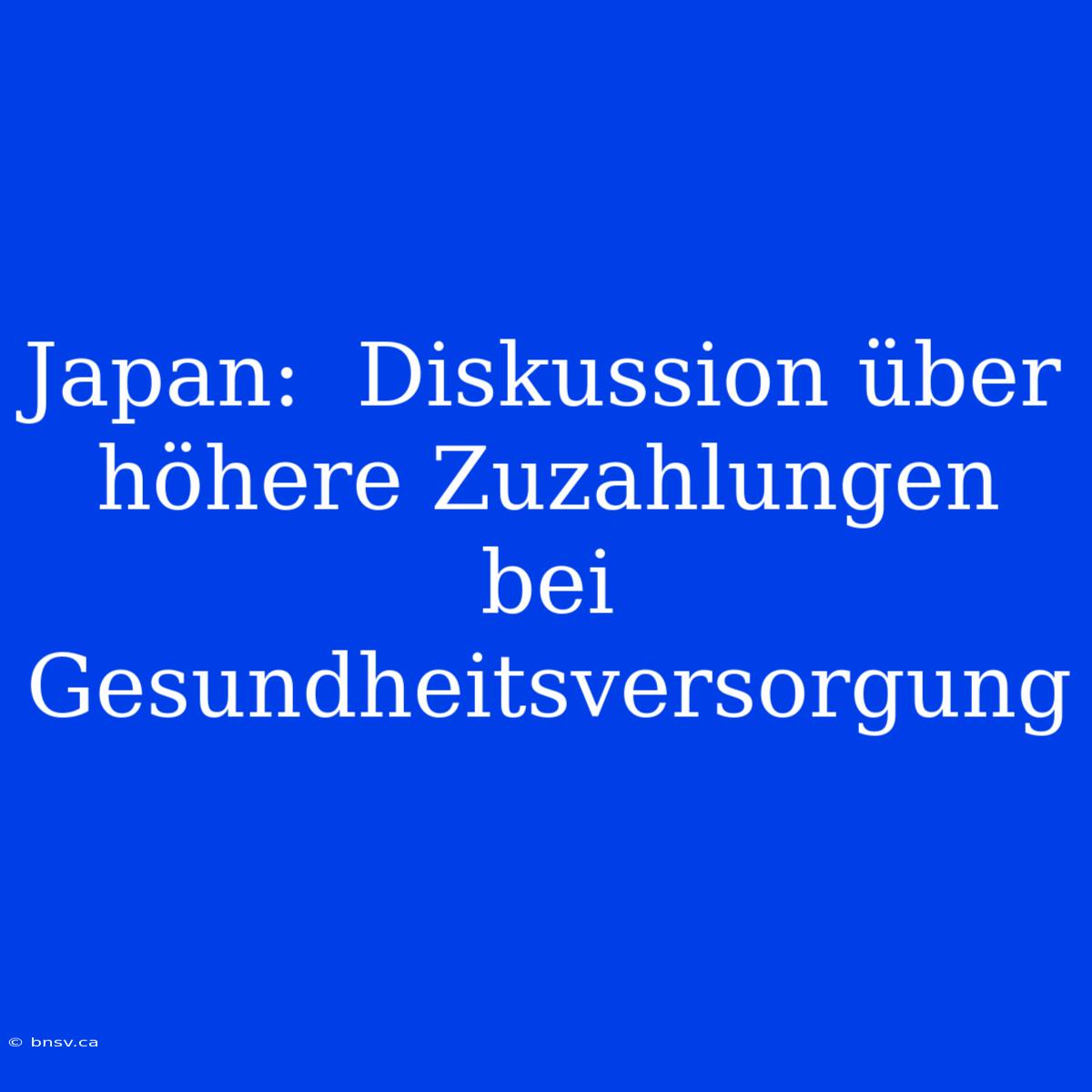 Japan:  Diskussion Über Höhere Zuzahlungen Bei Gesundheitsversorgung