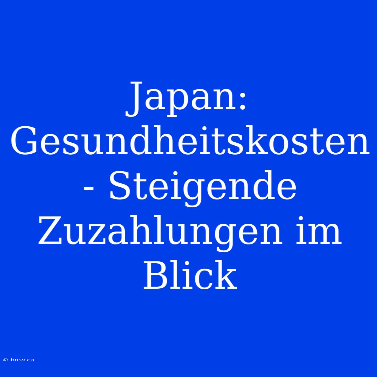 Japan:  Gesundheitskosten - Steigende Zuzahlungen Im Blick