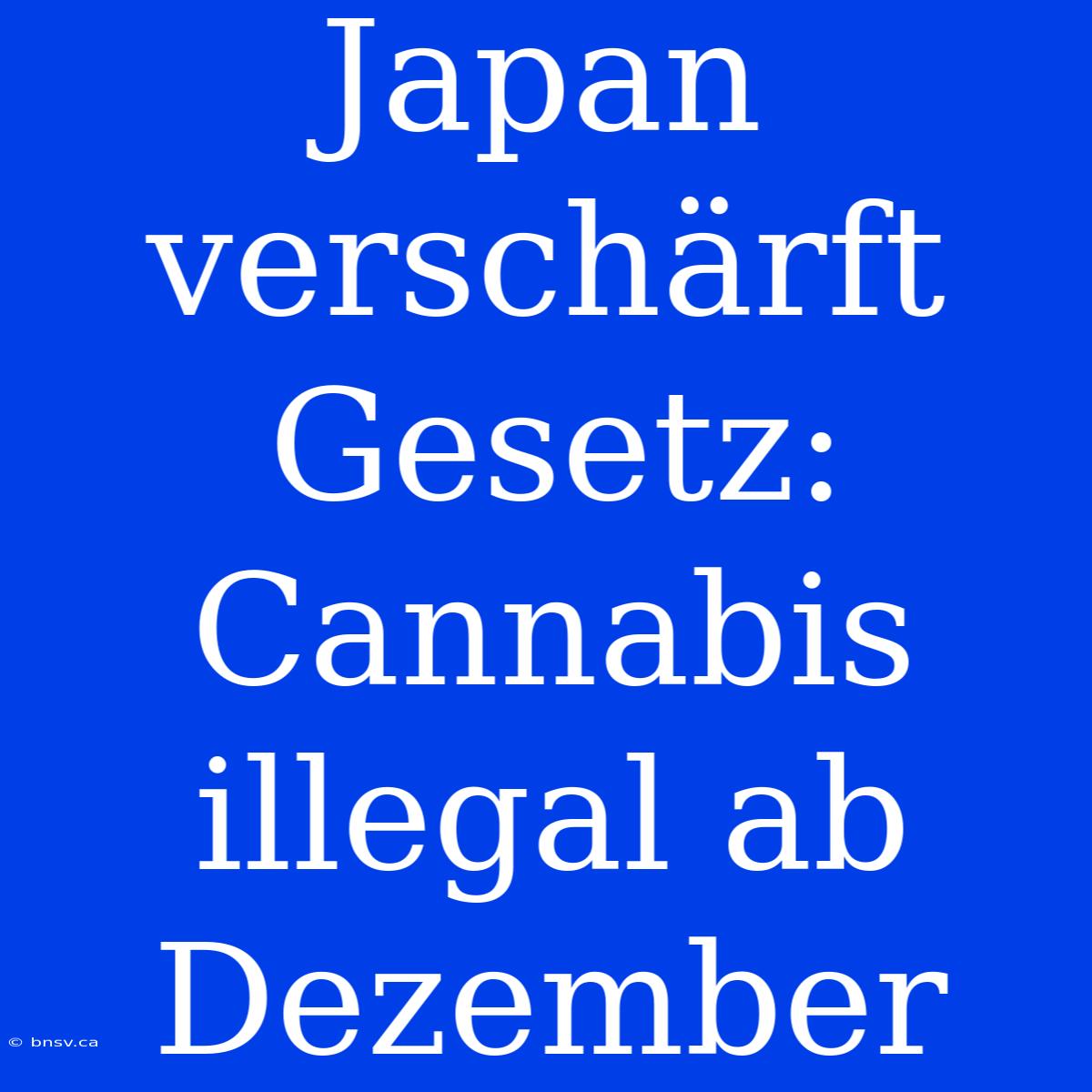 Japan Verschärft Gesetz: Cannabis Illegal Ab Dezember