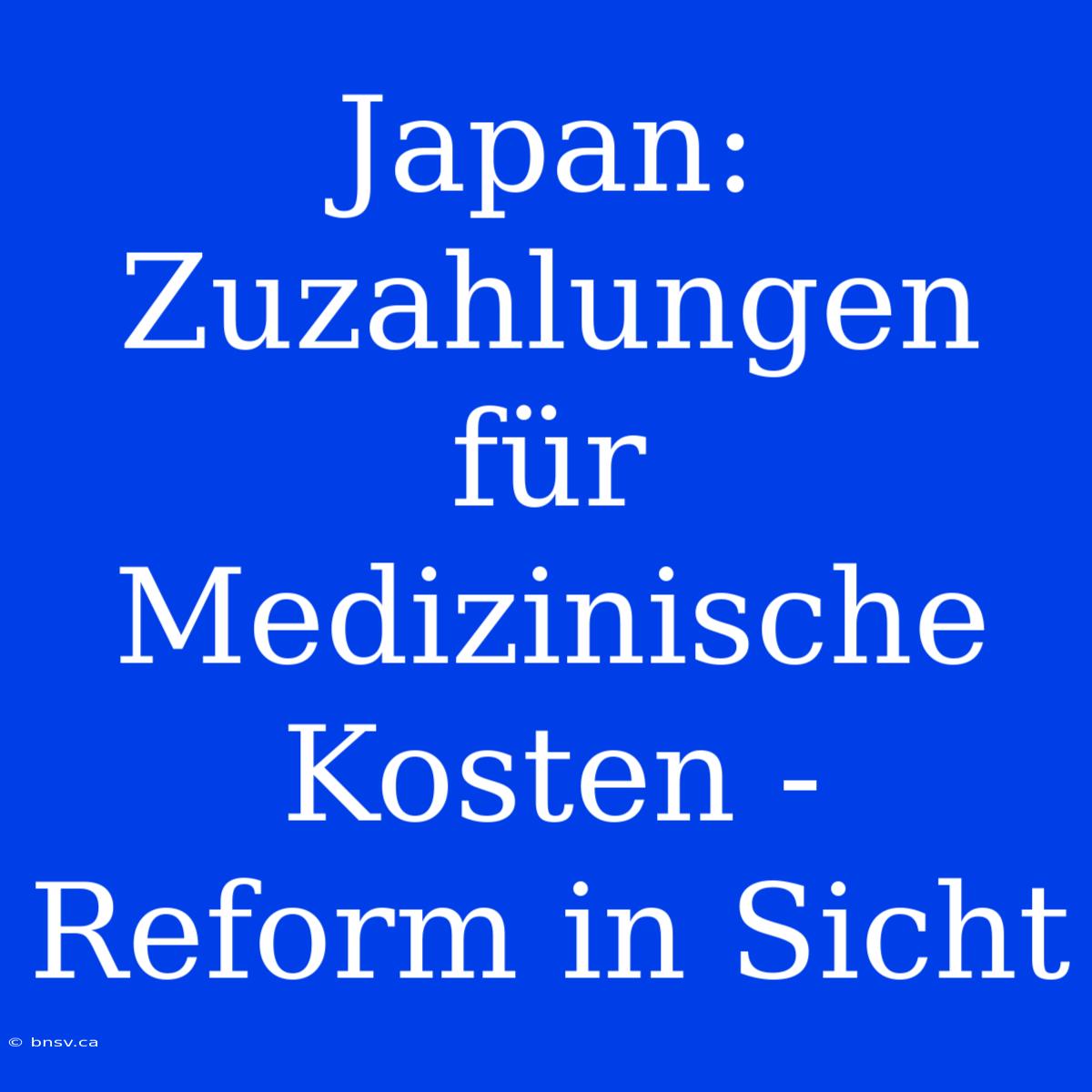 Japan:  Zuzahlungen Für Medizinische Kosten - Reform In Sicht