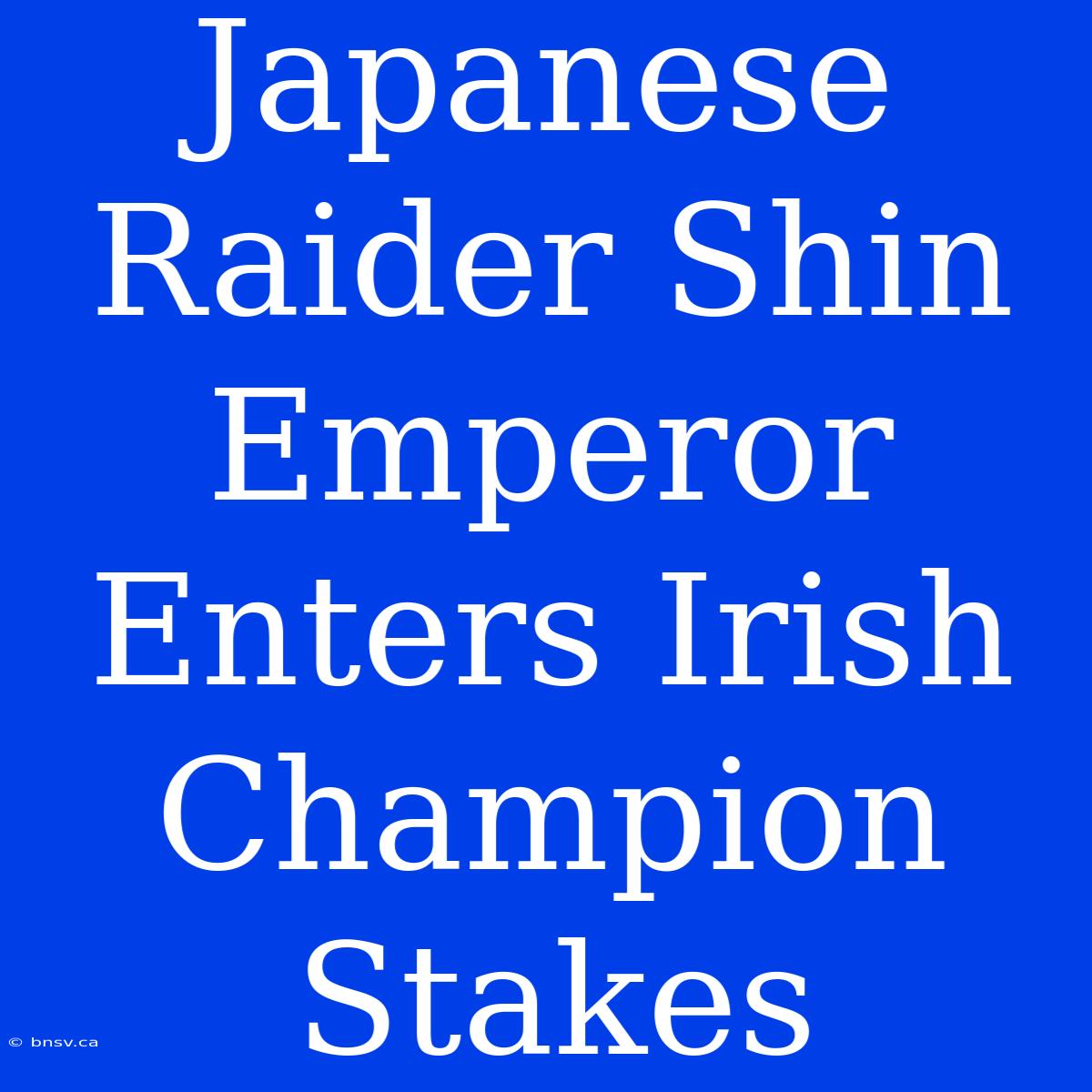 Japanese Raider Shin Emperor Enters Irish Champion Stakes