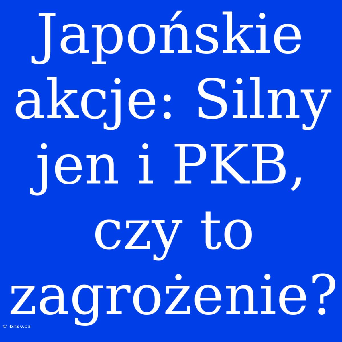 Japońskie Akcje: Silny Jen I PKB, Czy To Zagrożenie?