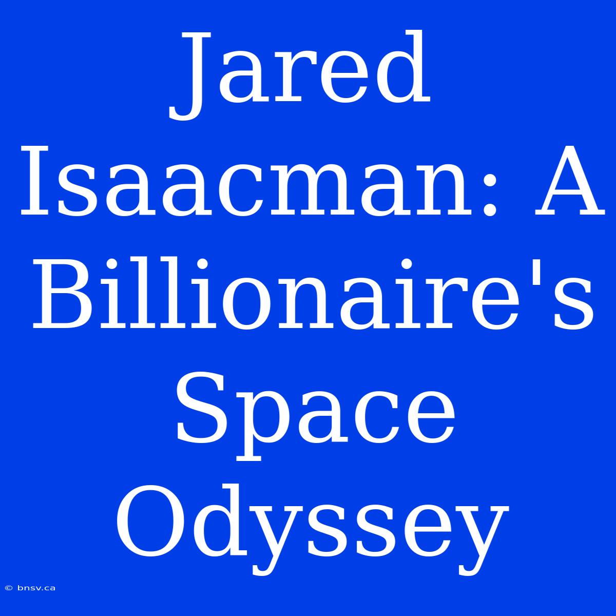 Jared Isaacman: A Billionaire's Space Odyssey