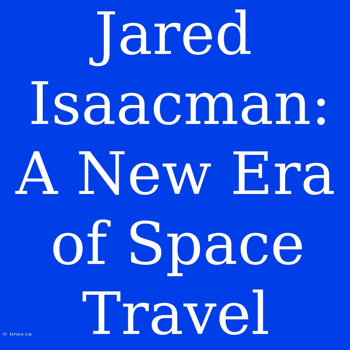 Jared Isaacman: A New Era Of Space Travel