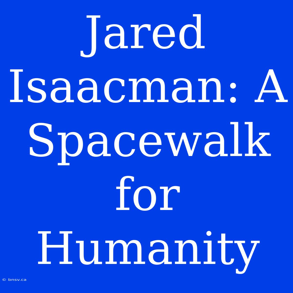 Jared Isaacman: A Spacewalk For Humanity