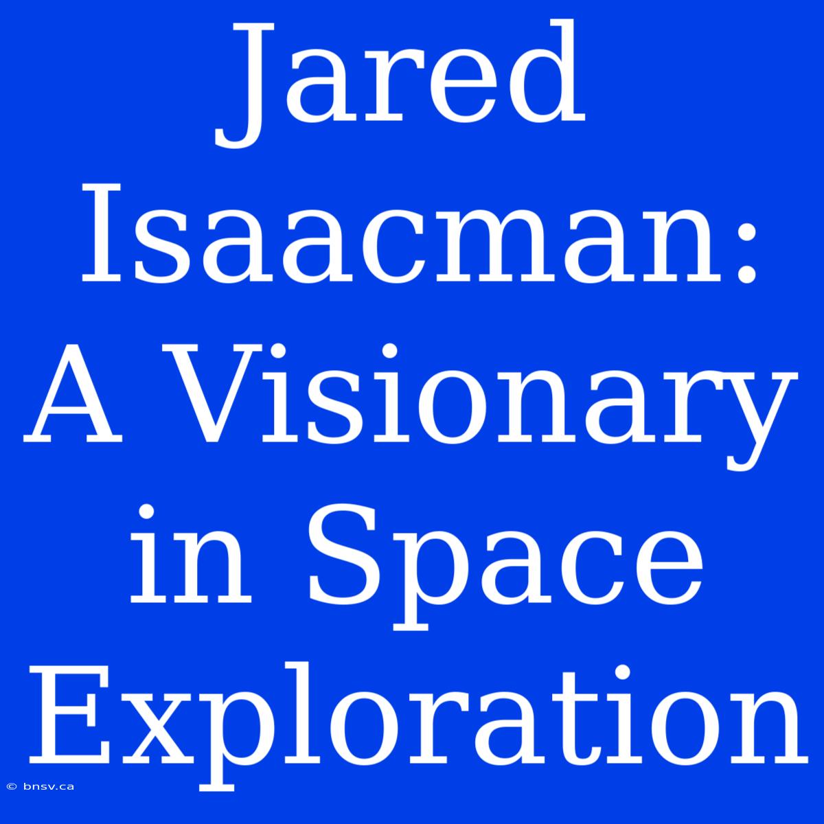 Jared Isaacman: A Visionary In Space Exploration