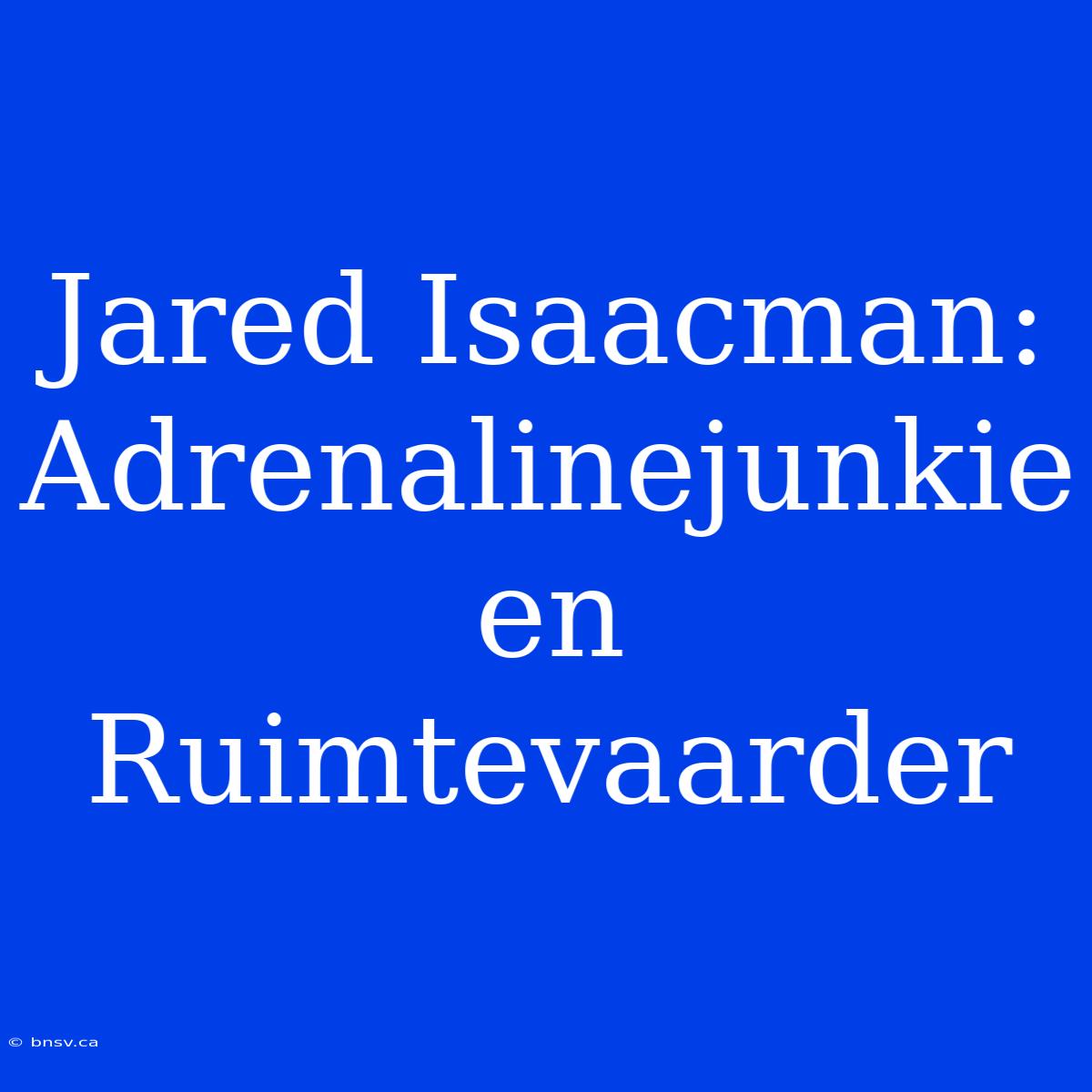 Jared Isaacman: Adrenalinejunkie En Ruimtevaarder