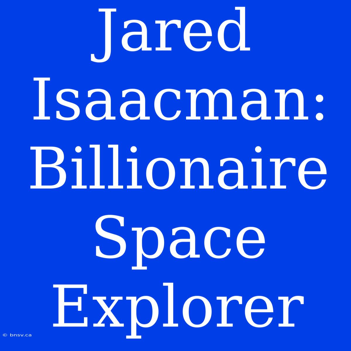 Jared Isaacman: Billionaire Space Explorer