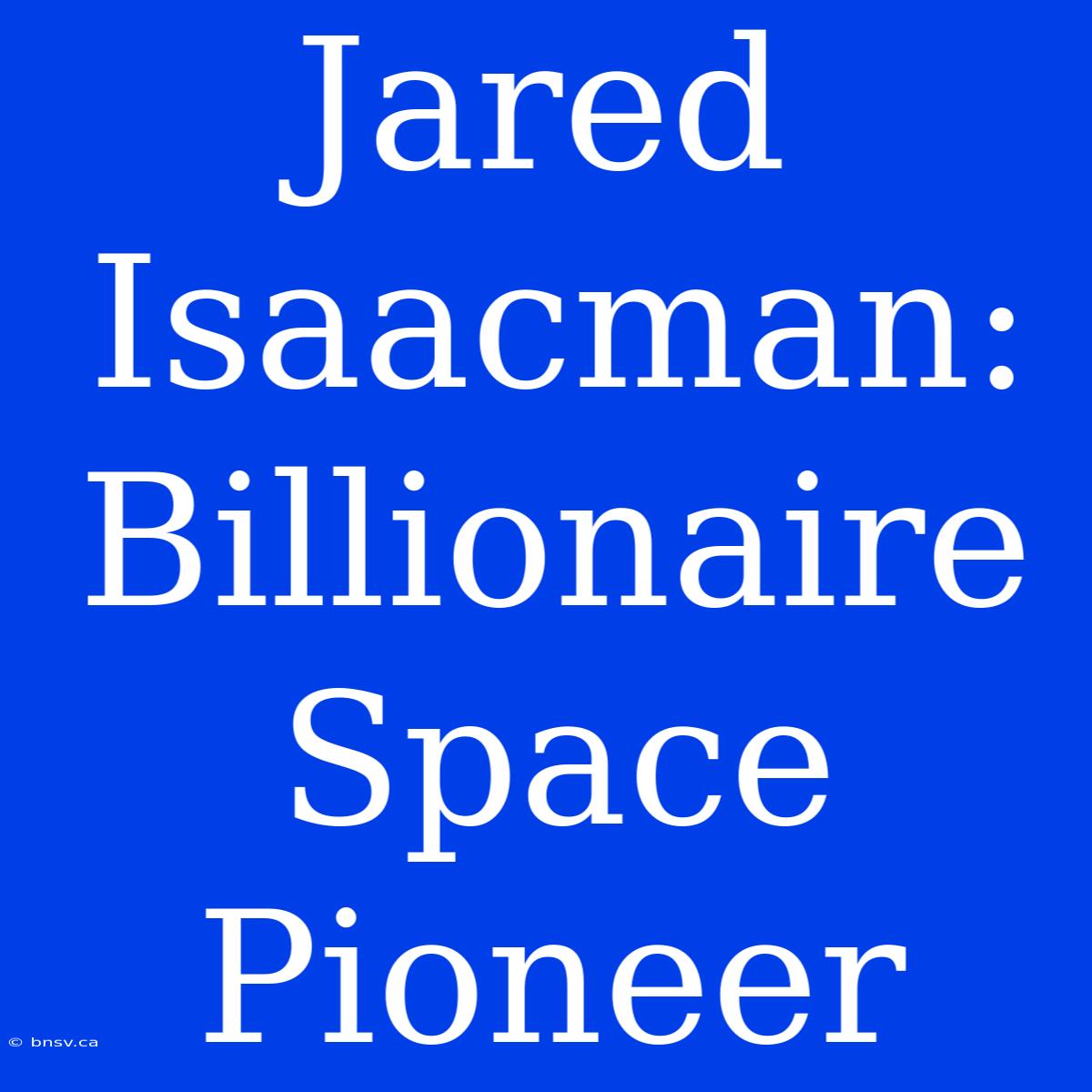 Jared Isaacman: Billionaire Space Pioneer