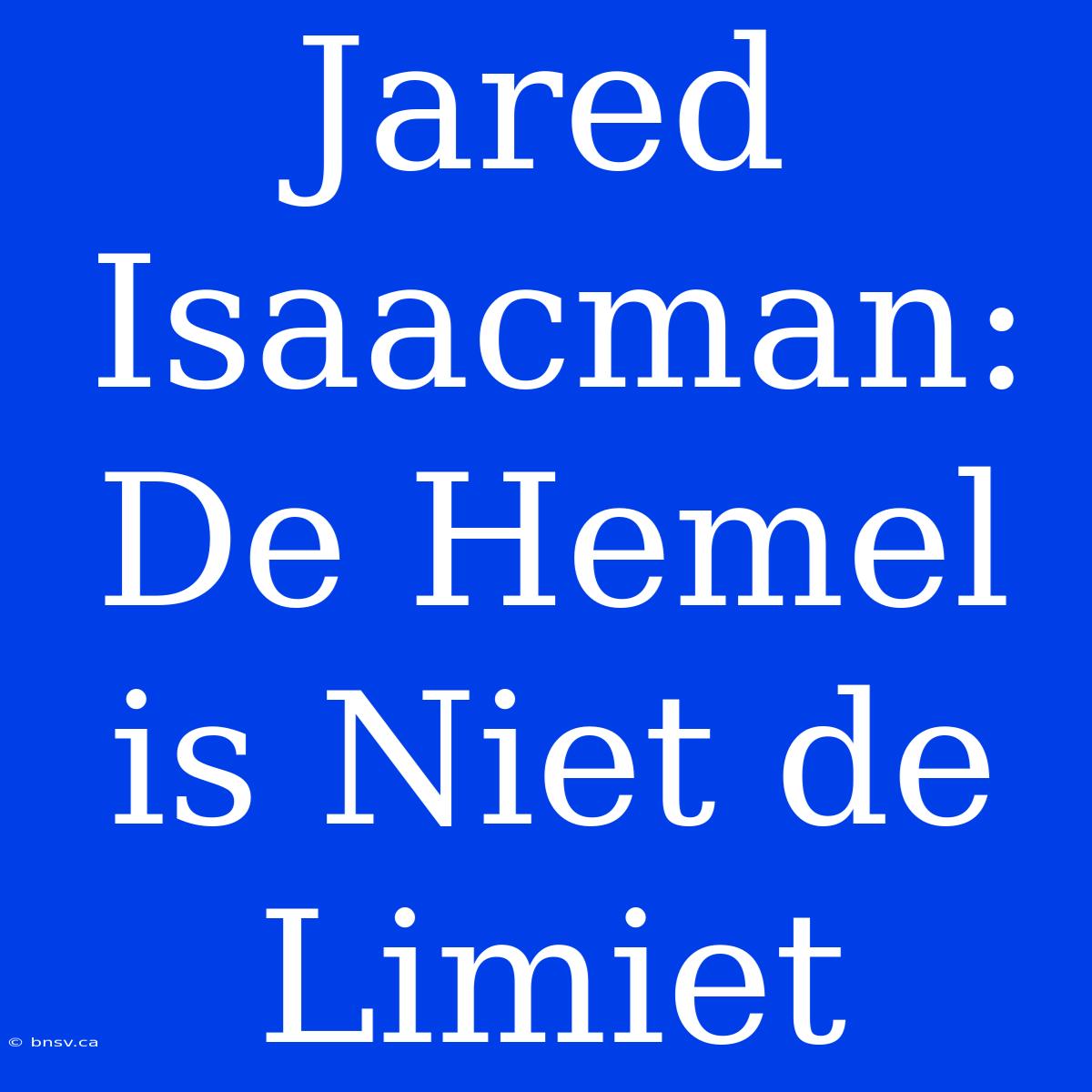 Jared Isaacman: De Hemel Is Niet De Limiet