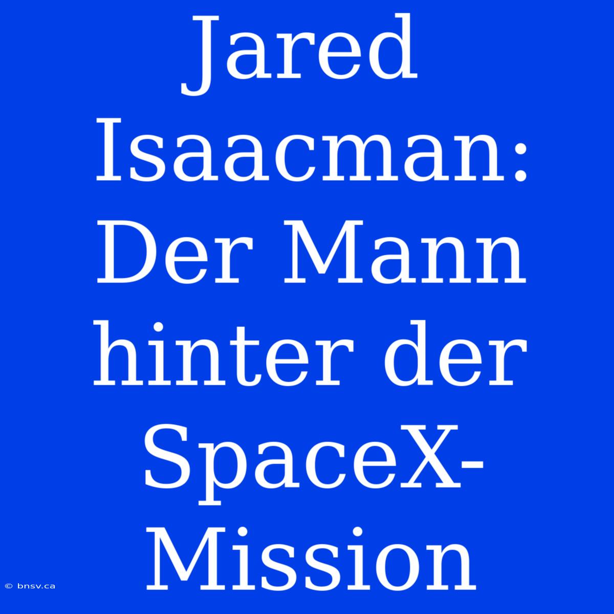 Jared Isaacman: Der Mann Hinter Der SpaceX-Mission