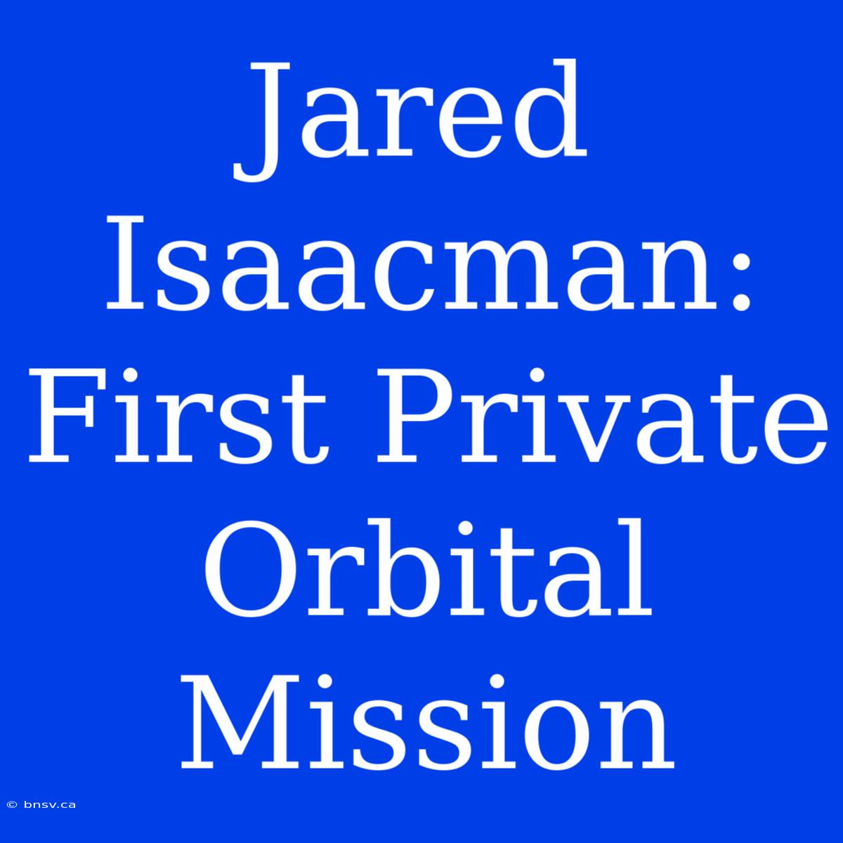 Jared Isaacman: First Private Orbital Mission