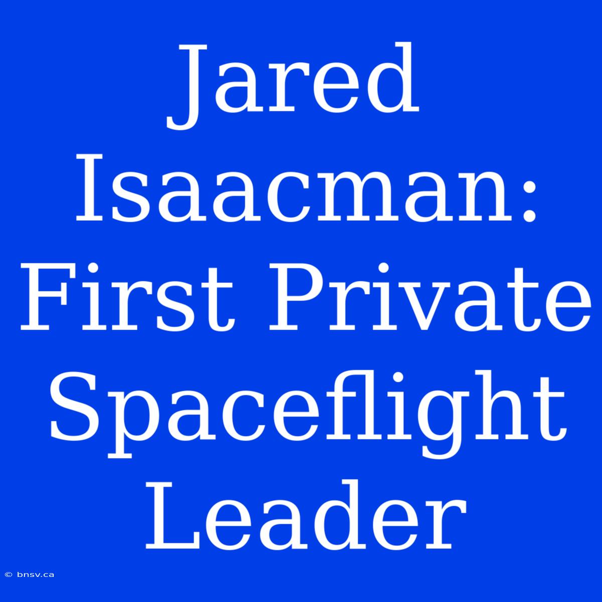 Jared Isaacman: First Private Spaceflight Leader