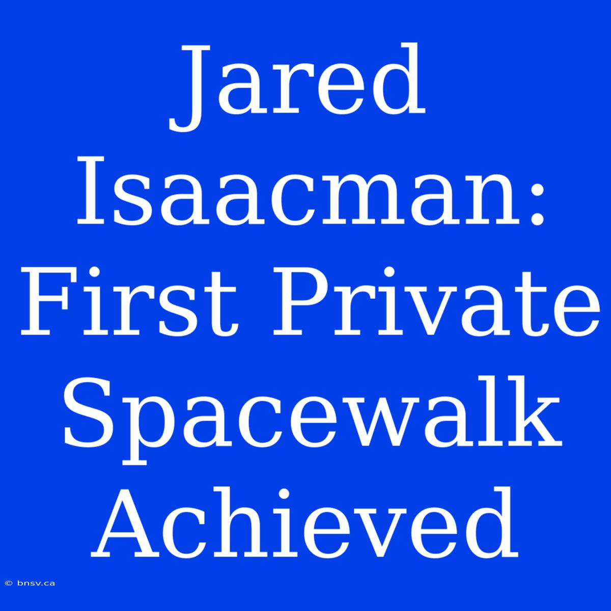 Jared Isaacman: First Private Spacewalk Achieved