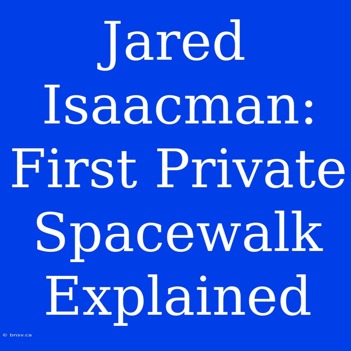 Jared Isaacman: First Private Spacewalk Explained