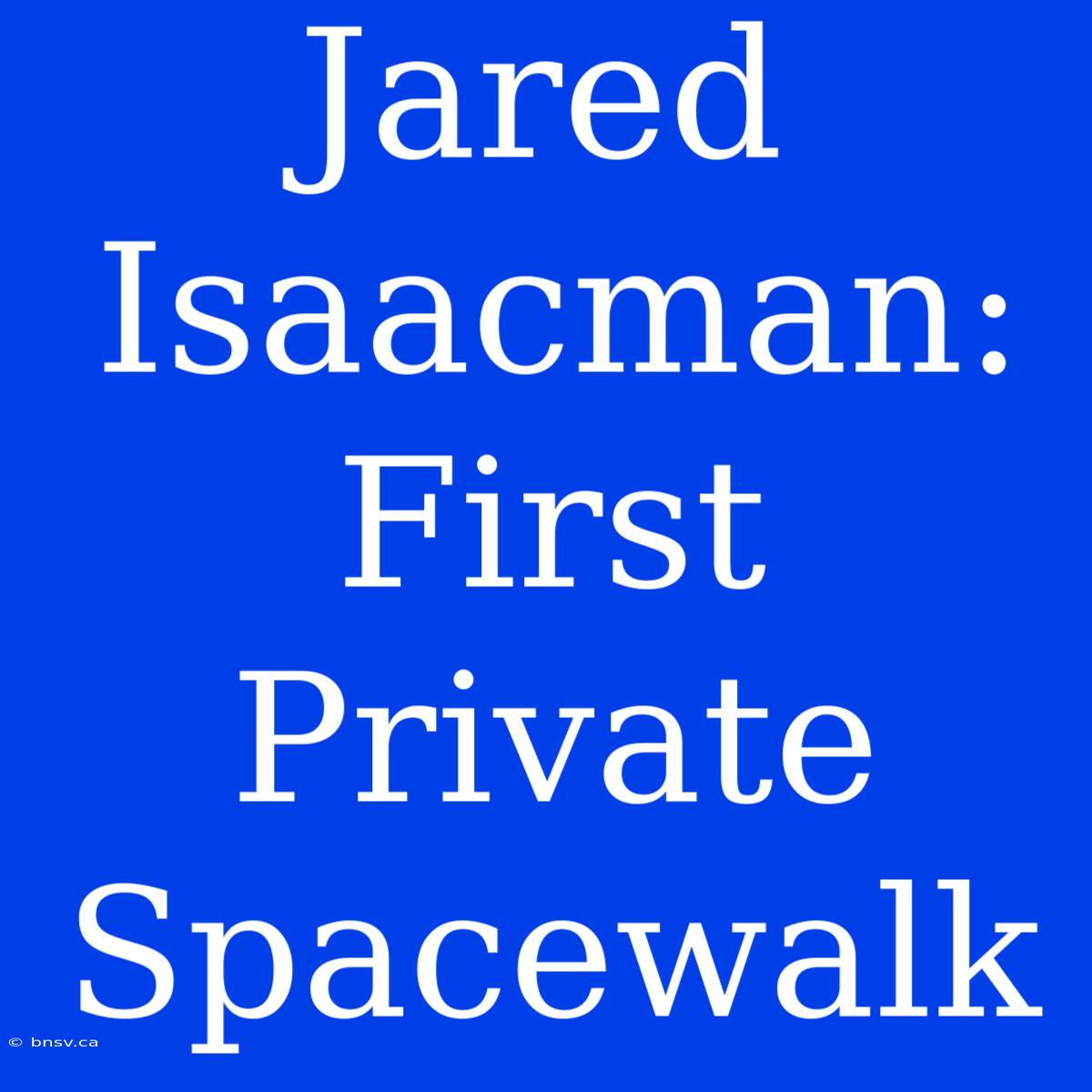 Jared Isaacman: First Private Spacewalk