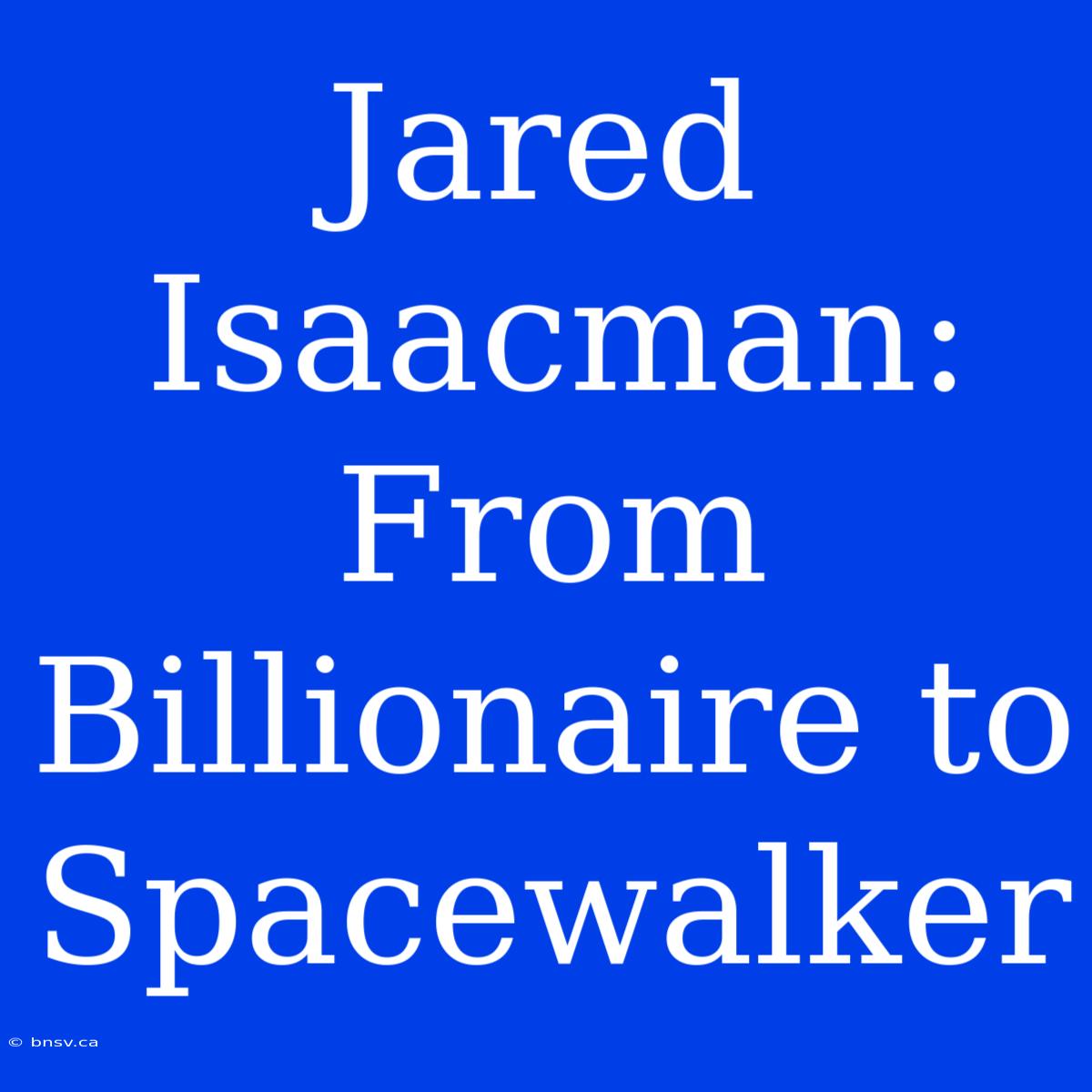 Jared Isaacman: From Billionaire To Spacewalker