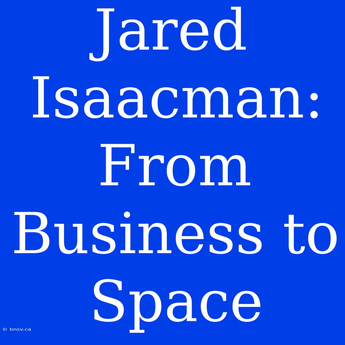 Jared Isaacman: From Business To Space