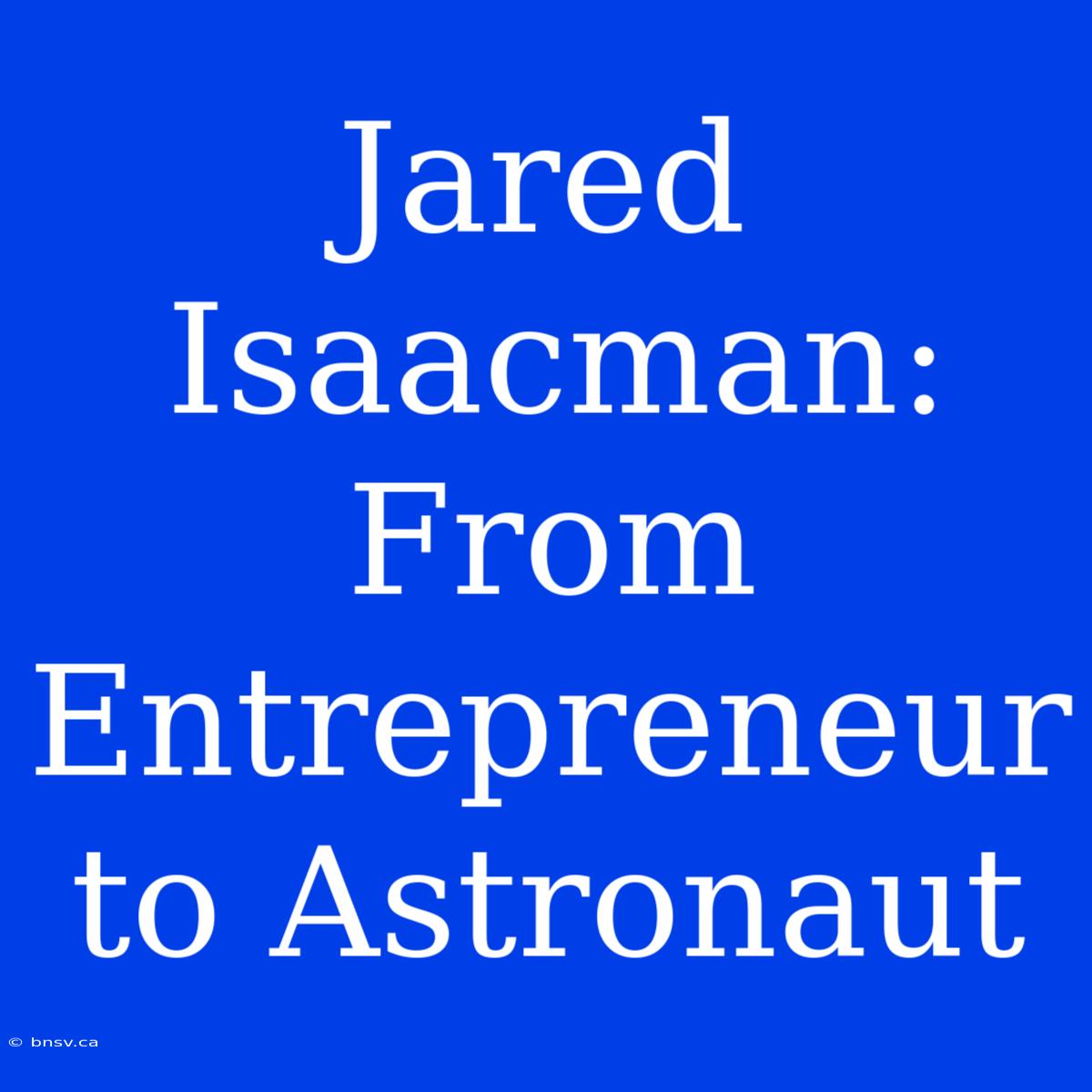 Jared Isaacman: From Entrepreneur To Astronaut