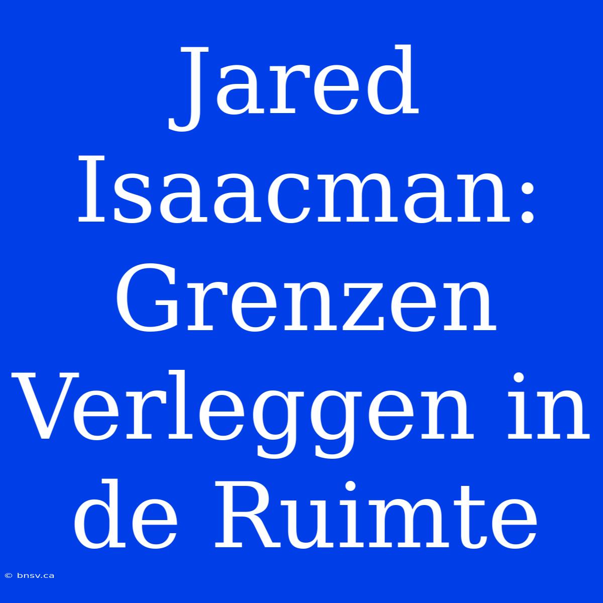 Jared Isaacman: Grenzen Verleggen In De Ruimte