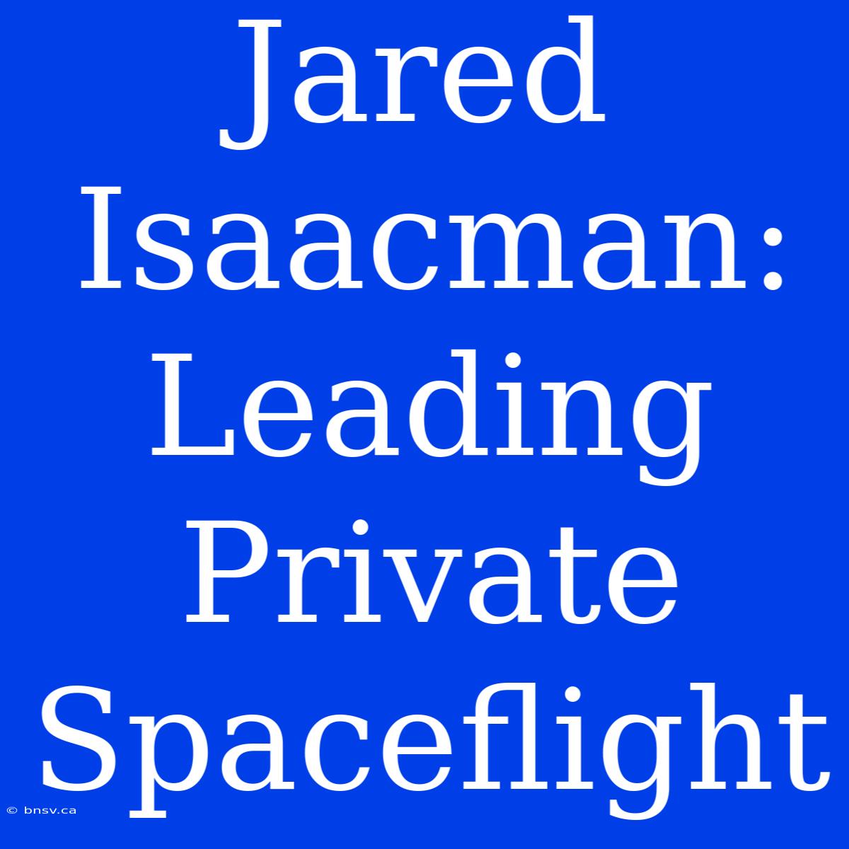 Jared Isaacman: Leading Private Spaceflight