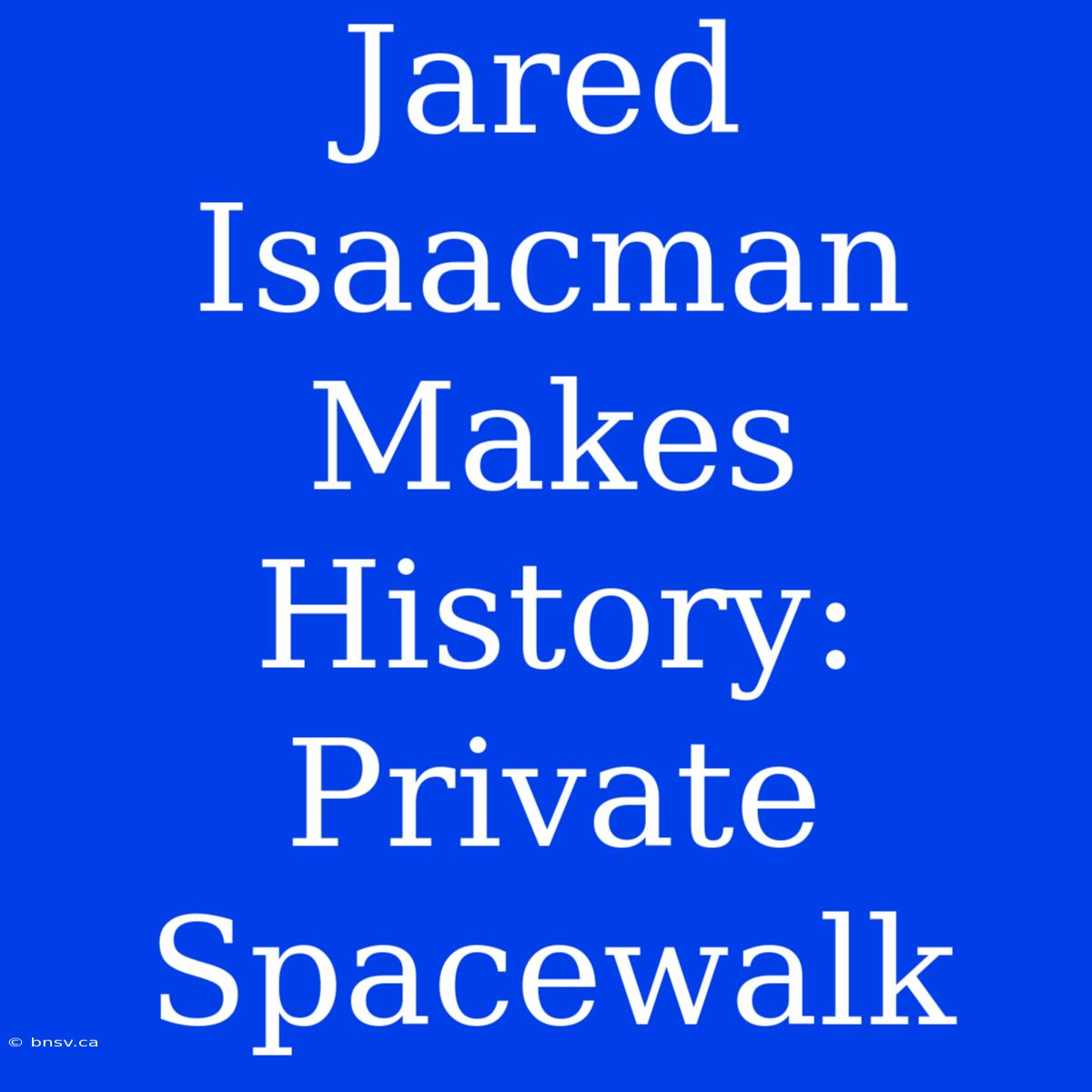 Jared Isaacman Makes History: Private Spacewalk