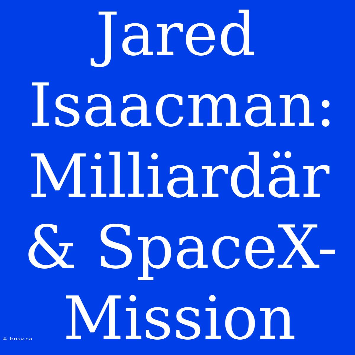 Jared Isaacman: Milliardär & SpaceX-Mission