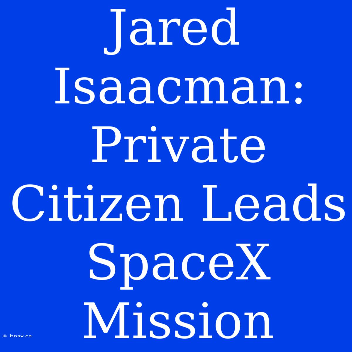 Jared Isaacman: Private Citizen Leads SpaceX Mission