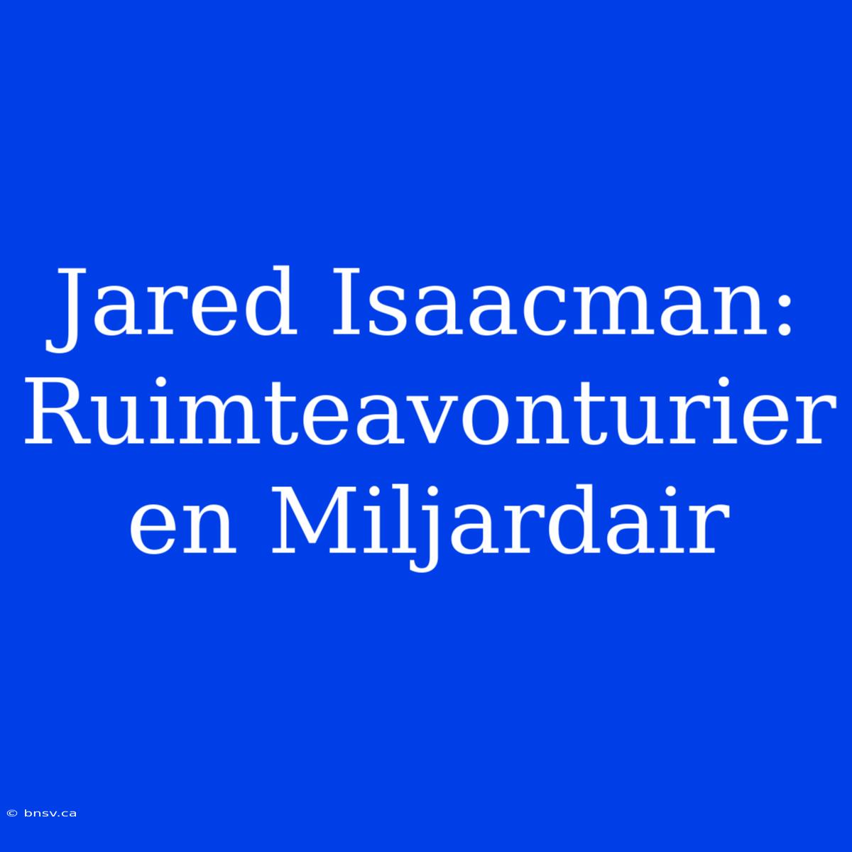 Jared Isaacman: Ruimteavonturier En Miljardair