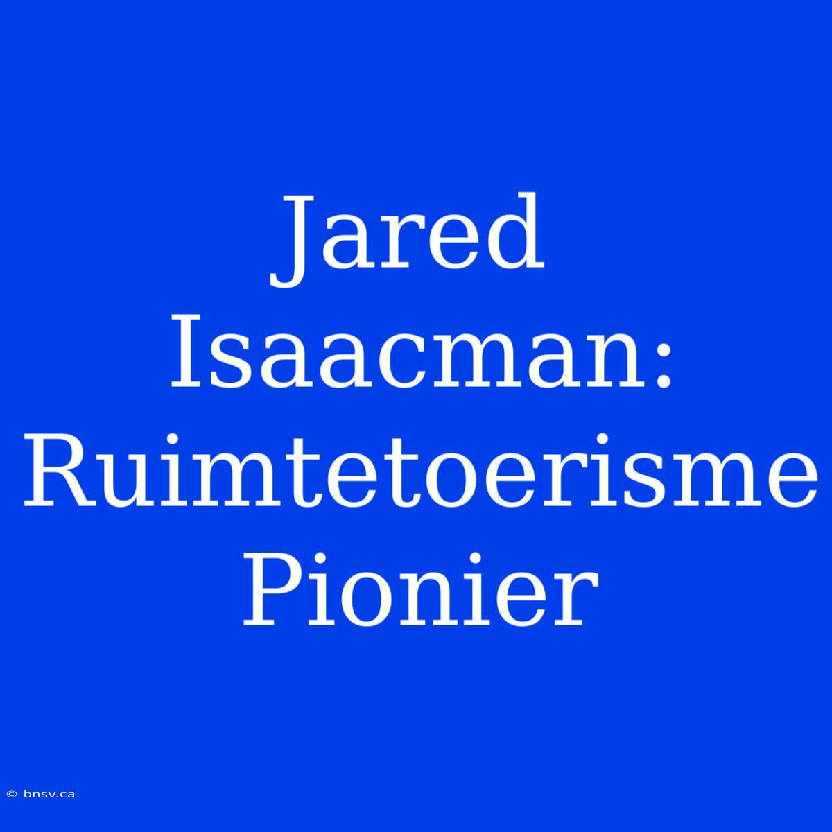 Jared Isaacman: Ruimtetoerisme Pionier