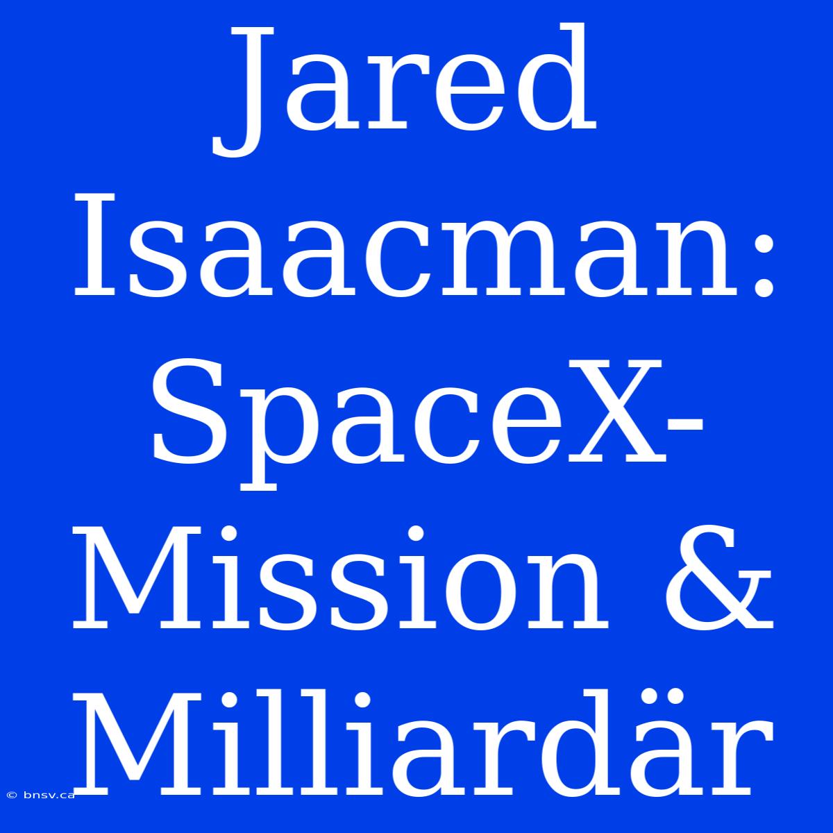 Jared Isaacman: SpaceX-Mission & Milliardär