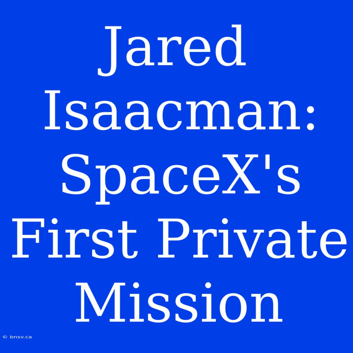 Jared Isaacman:  SpaceX's First Private Mission