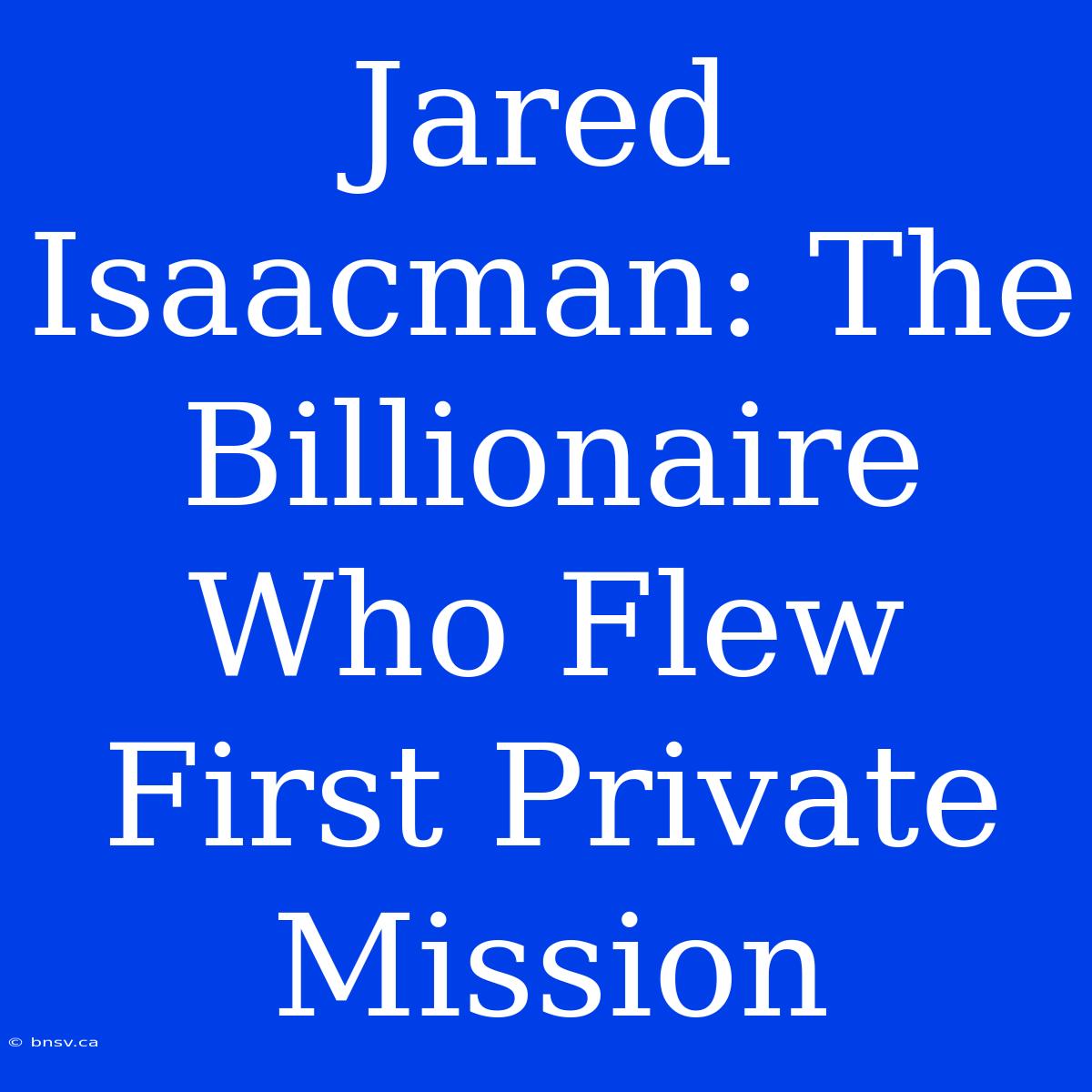 Jared Isaacman: The Billionaire Who Flew First Private Mission