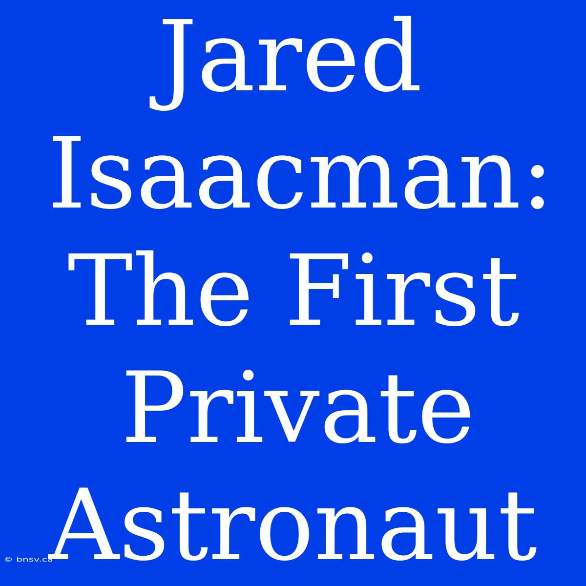 Jared Isaacman: The First Private Astronaut