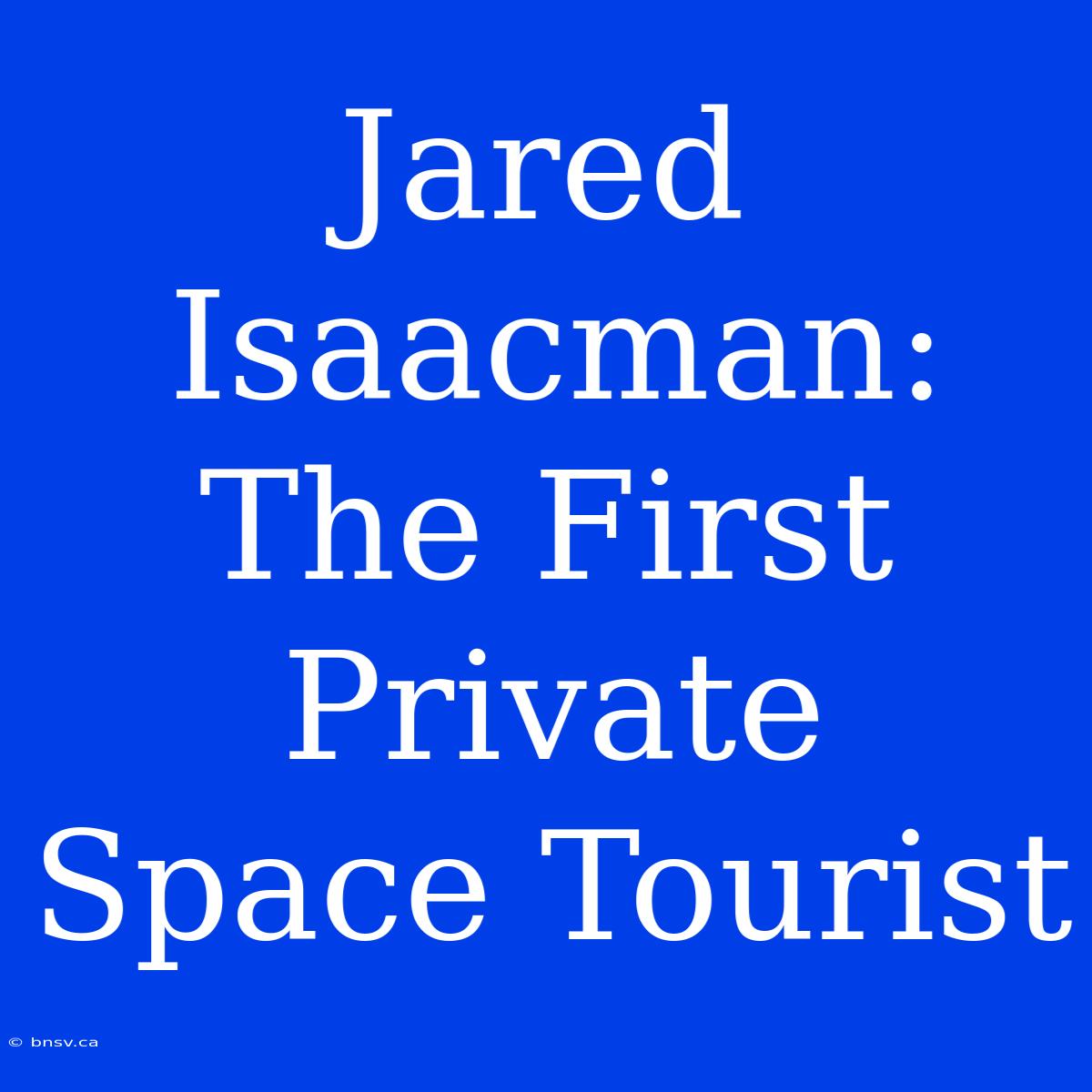 Jared Isaacman: The First Private Space Tourist