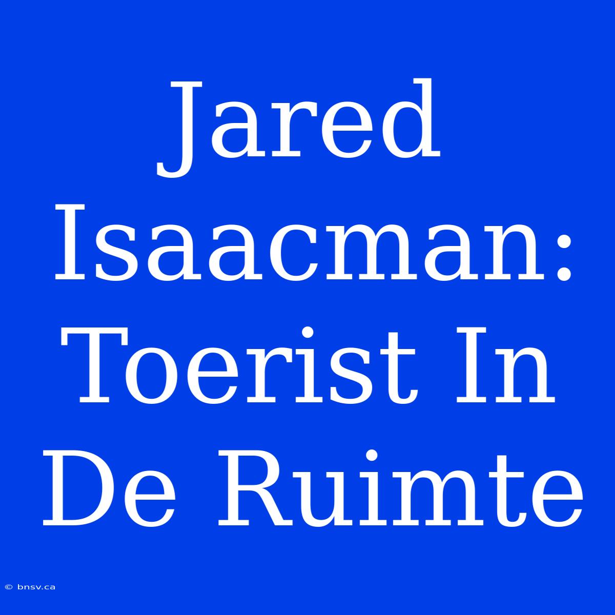 Jared Isaacman: Toerist In De Ruimte