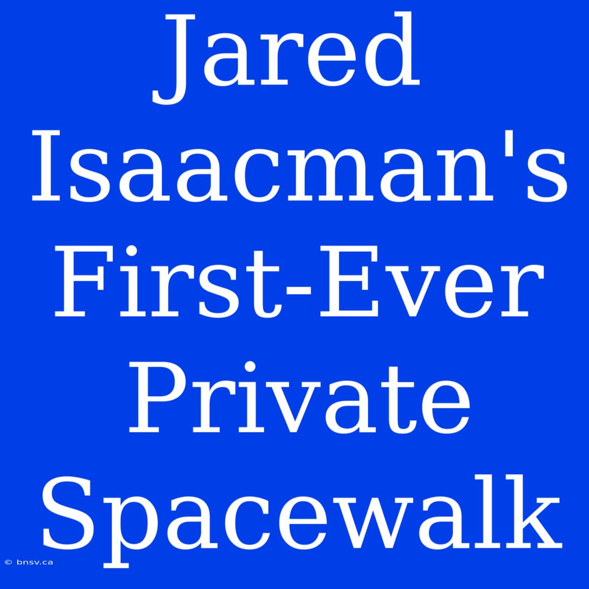 Jared Isaacman's First-Ever Private Spacewalk