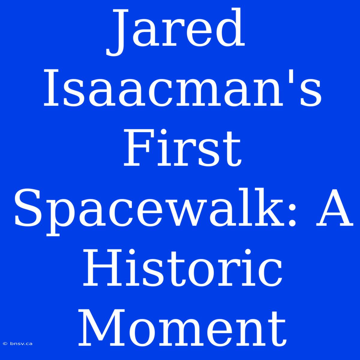 Jared Isaacman's First Spacewalk: A Historic Moment