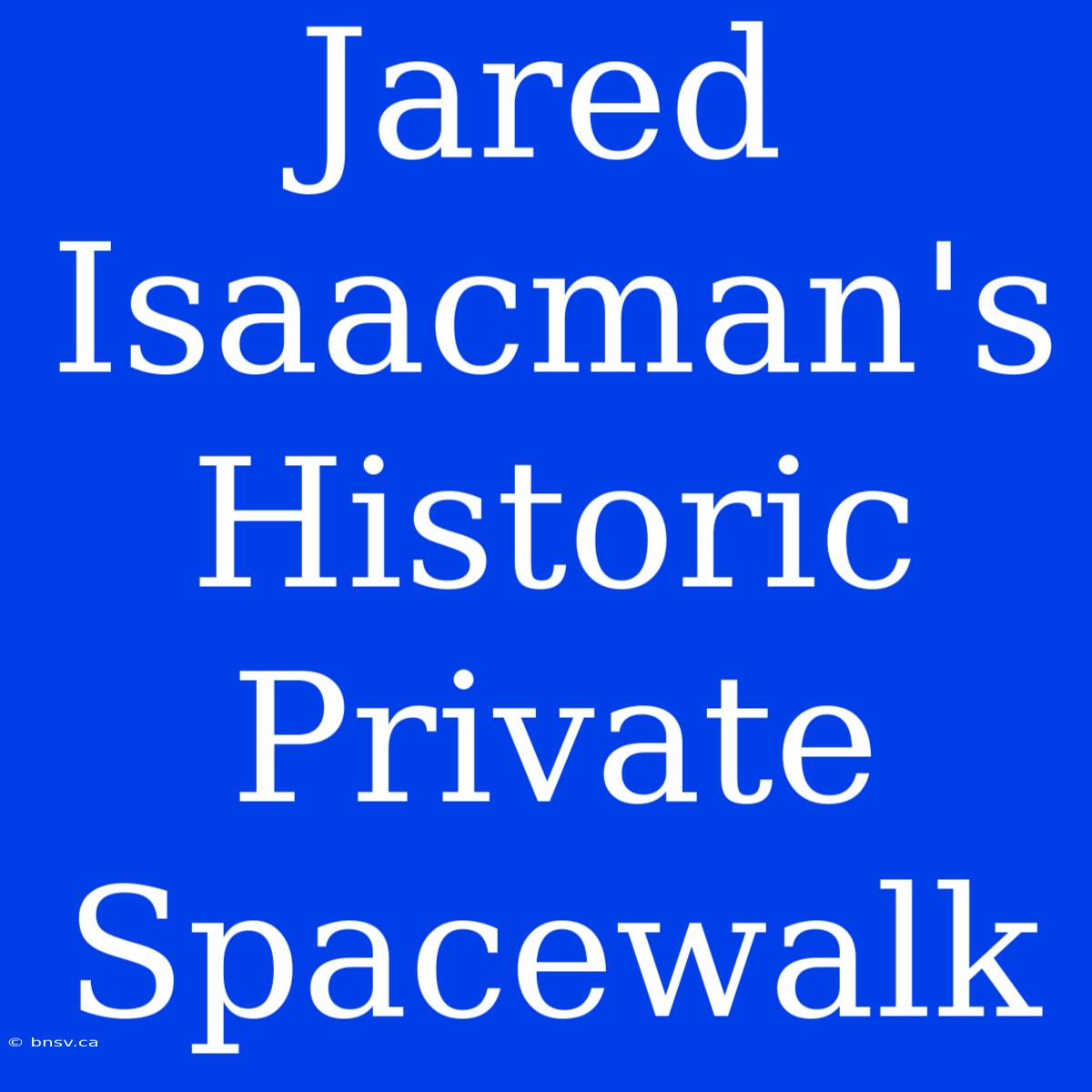 Jared Isaacman's Historic Private Spacewalk