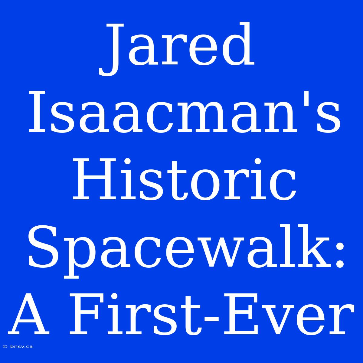 Jared Isaacman's Historic Spacewalk: A First-Ever