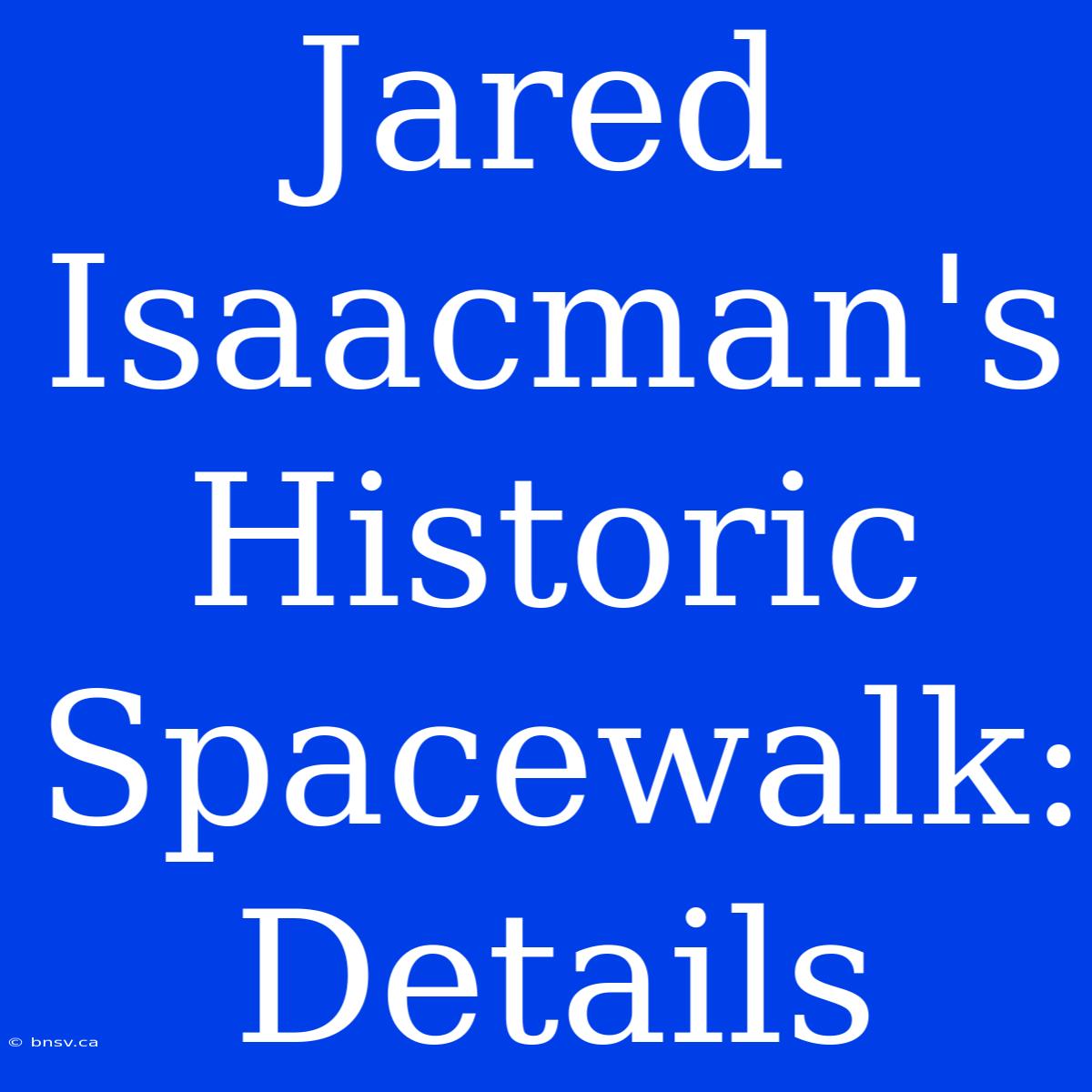 Jared Isaacman's Historic Spacewalk:  Details