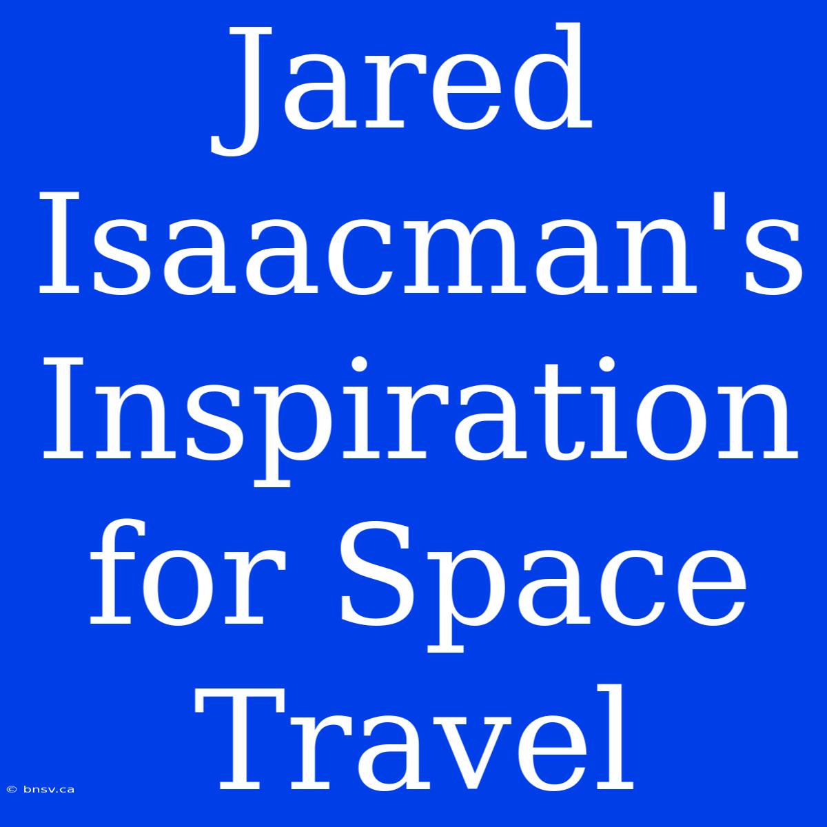 Jared Isaacman's Inspiration For Space Travel