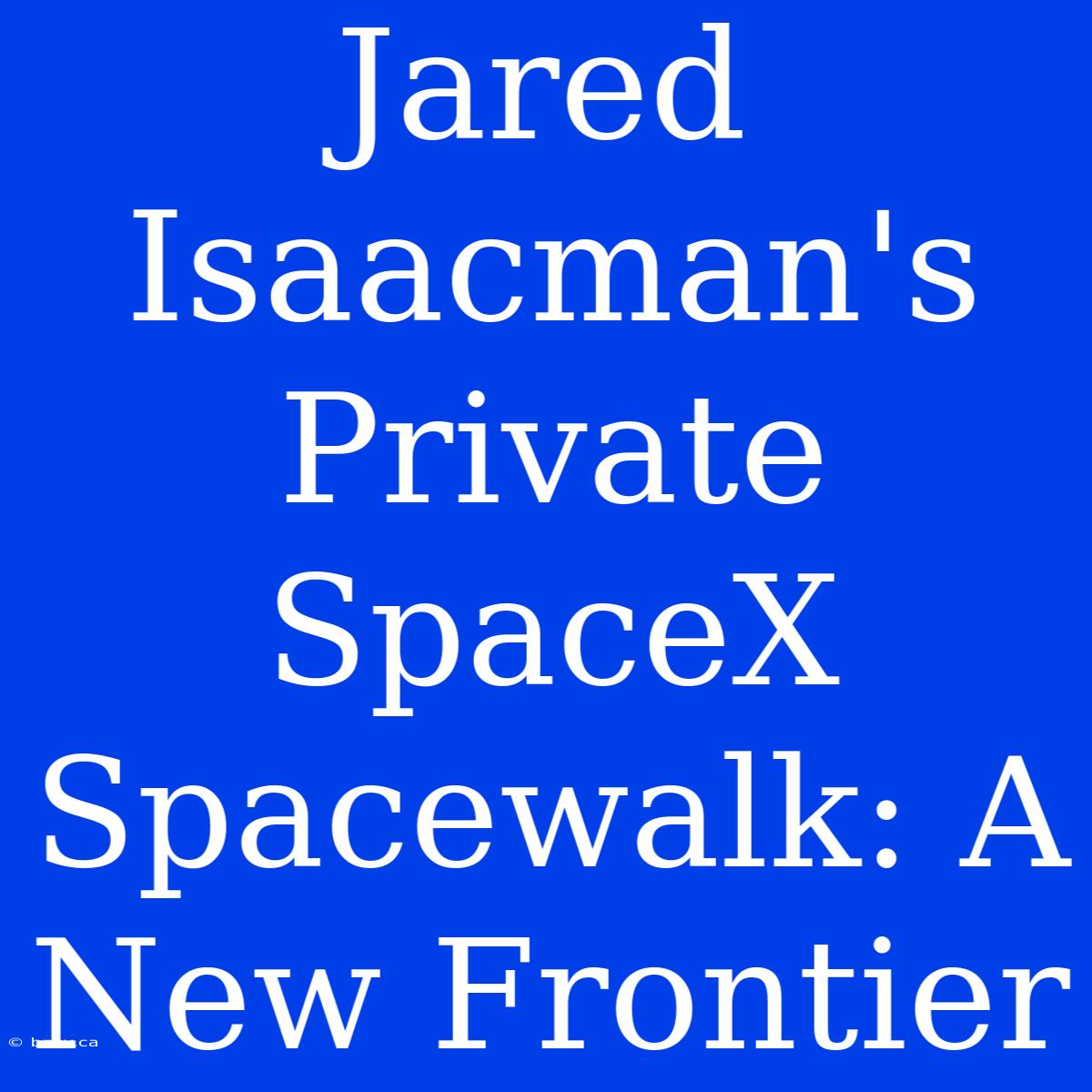 Jared Isaacman's Private SpaceX Spacewalk: A New Frontier