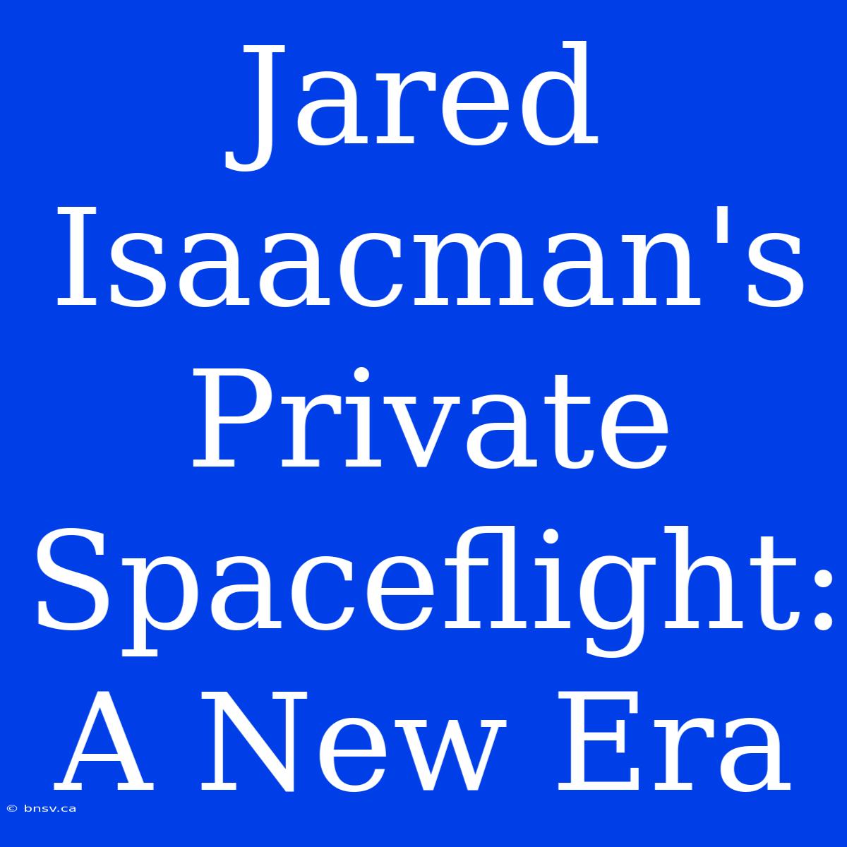 Jared Isaacman's Private Spaceflight: A New Era